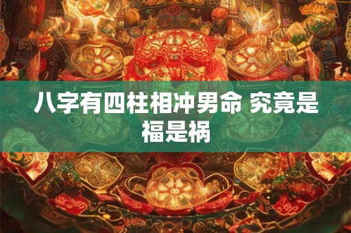 八字有四柱相冲男命 究竟是福是祸