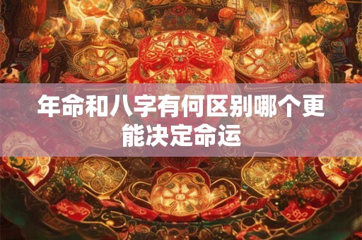 年命和八字有何区别哪个更能决定命运