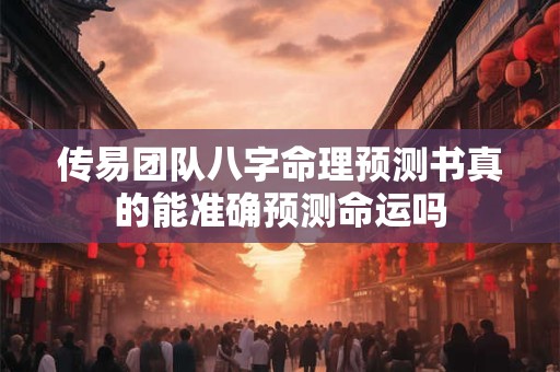 传易团队八字命理预测书真的能准确预测命运吗