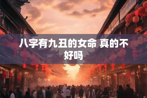 八字有九丑的女命 真的不好吗