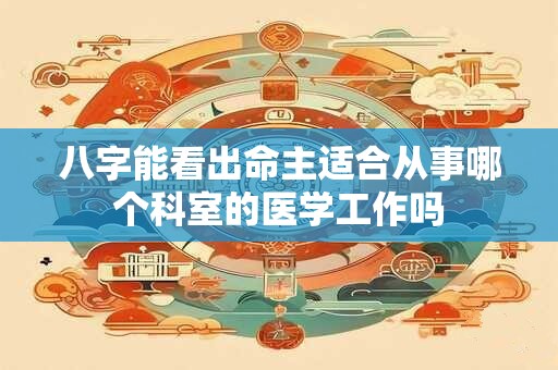 八字能看出命主适合从事哪个科室的医学工作吗