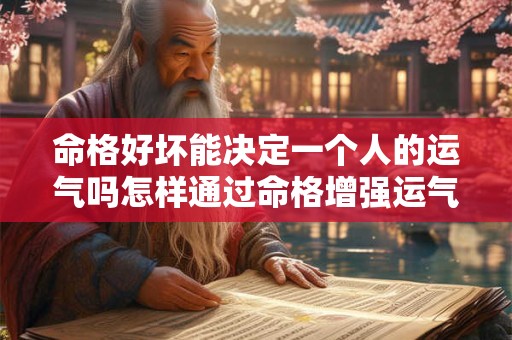 命格好坏能决定一个人的运气吗怎样通过命格增强运气呢