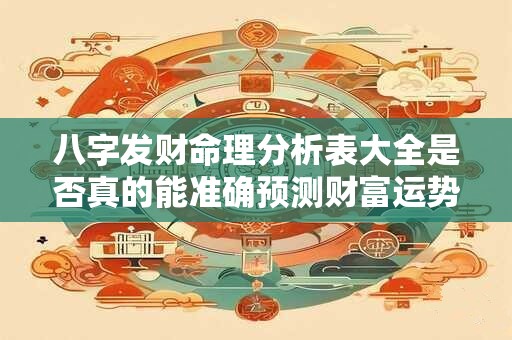 八字发财命理分析表大全是否真的能准确预测财富运势