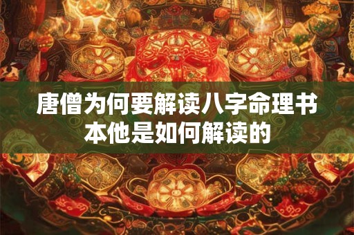 唐僧为何要解读八字命理书本他是如何解读的