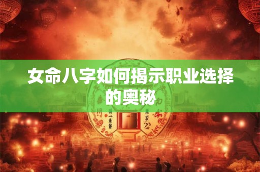 女命八字如何揭示职业选择的奥秘