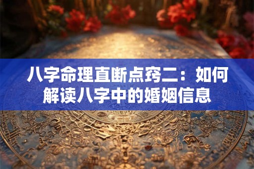 八字命理直断点窍二：如何解读八字中的婚姻信息