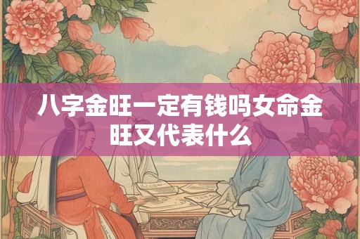 八字金旺一定有钱吗女命金旺又代表什么