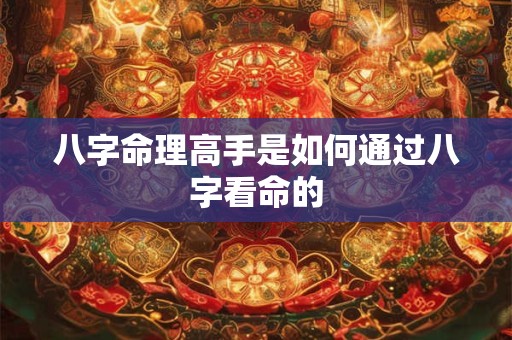 八字命理高手是如何通过八字看命的