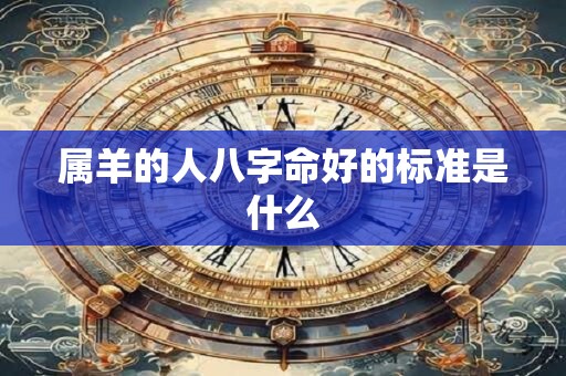 属羊的人八字命好的标准是什么