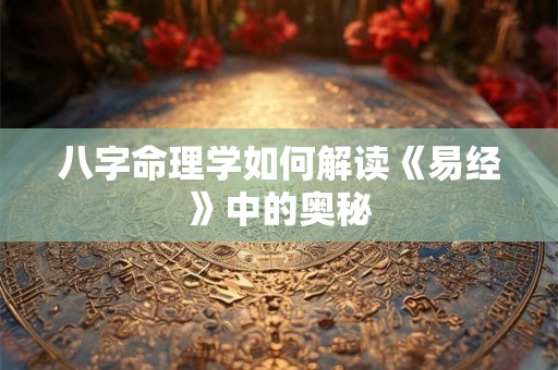 八字命理学如何解读《易经》中的奥秘