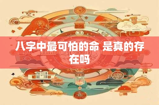 八字中最可怕的命 是真的存在吗