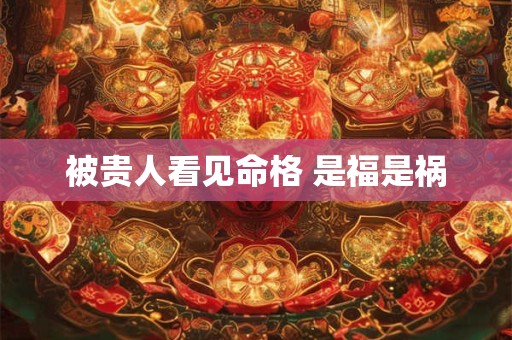 被贵人看见命格 是福是祸