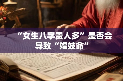“女生八字贵人多”是否会导致“娼妓命” “女生八字贵人多”是否会导致“娼妓命”