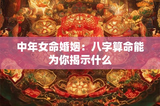 中年女命婚姻：八字算命能为你揭示什么