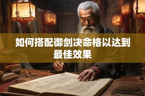 如何搭配御剑决命格以达到最佳效果