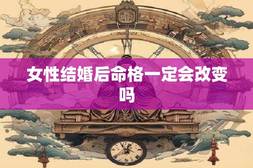 女性结婚后命格一定会改变吗
