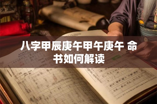 八字甲辰庚午甲午庚午 命书如何解读