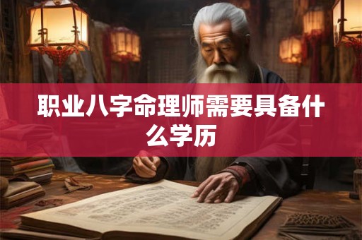 职业八字命理师需要具备什么学历