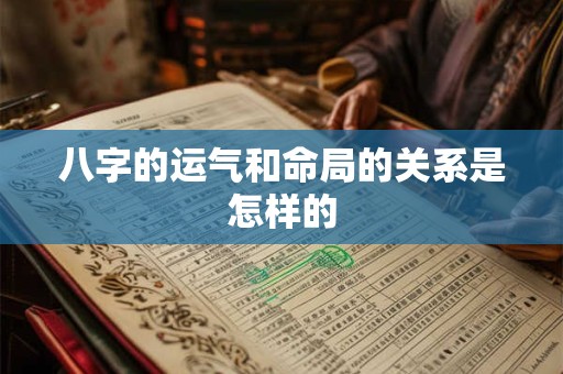 八字的运气和命局的关系是怎样的