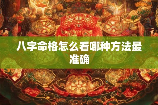 八字命格怎么看哪种方法最准确