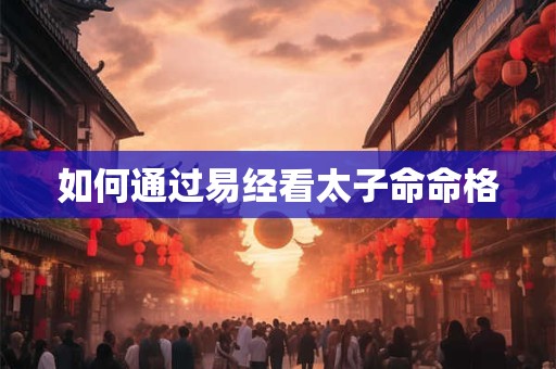 如何通过易经看太子命命格