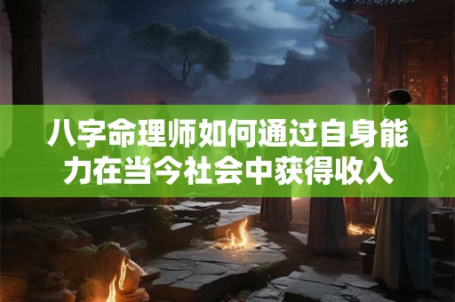八字命理师如何通过自身能力在当今社会中获得收入