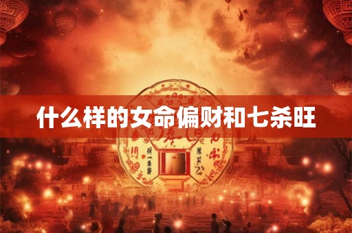 什么样的女命偏财和七杀旺