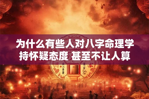 为什么有些人对八字命理学持怀疑态度 甚至不让人算八字命呢