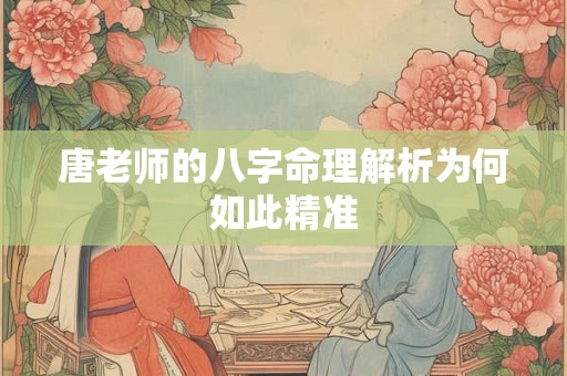 唐老师的八字命理解析为何如此精准