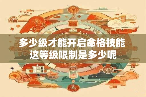 多少级才能开启命格技能 这等级限制是多少呢