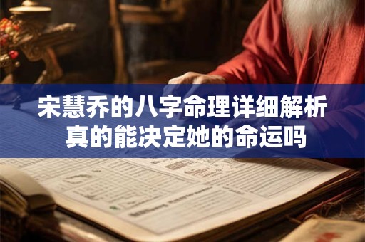 宋慧乔的八字命理详细解析 真的能决定她的命运吗