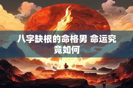 八字缺根的命格男 命运究竟如何 八字缺根的命格男 命运究竟如何