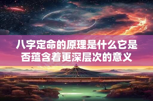 八字定命的原理是什么它是否蕴含着更深层次的意义