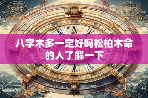 八字木多一定好吗松柏木命的人了解一下