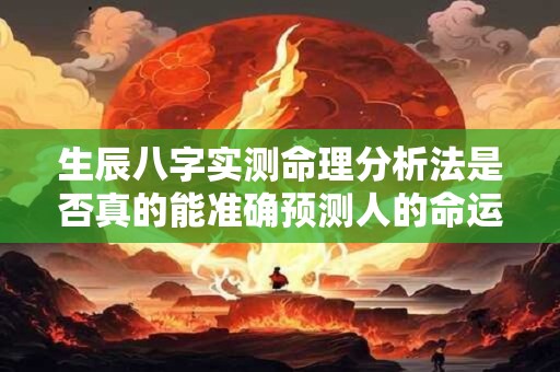 生辰八字实测命理分析法是否真的能准确预测人的命运