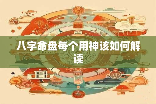 八字命盘每个用神该如何解读