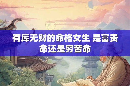 有库无财的命格女生 是富贵命还是穷苦命