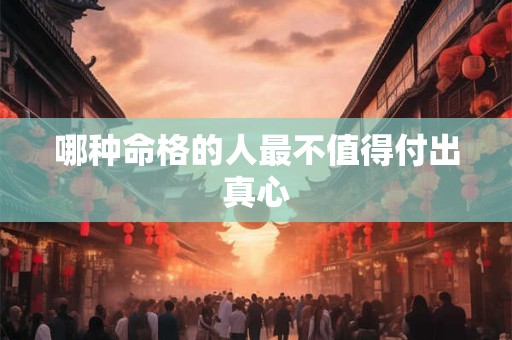 哪种命格的人最不值得付出真心
