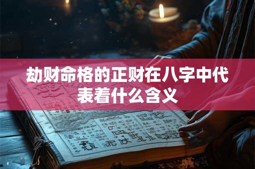 劫财命格的正财在八字中代表着什么含义 劫财命格的正财在八字中代表着什么含义