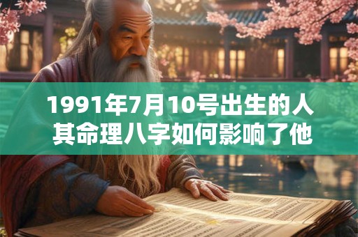 1991年7月10号出生的人 其命理八字如何影响了他们的一生命运