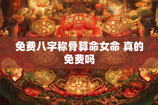 免费八字称骨算命女命 真的免费吗