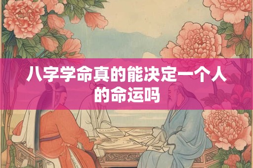 八字学命真的能决定一个人的命运吗