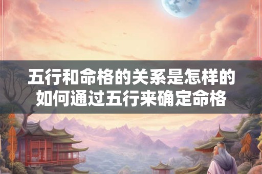 五行和命格的关系是怎样的如何通过五行来确定命格