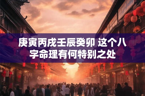 庚寅丙戌壬辰癸卯 这个八字命理有何特别之处