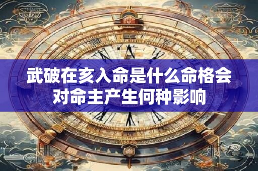 武破在亥入命是什么命格会对命主产生何种影响