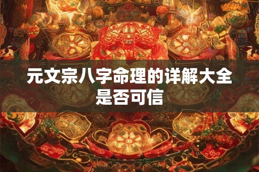 元文宗八字命理的详解大全是否可信
