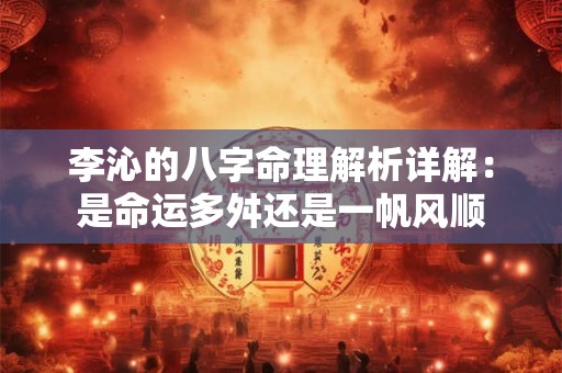 李沁的八字命理解析详解：是命运多舛还是一帆风顺