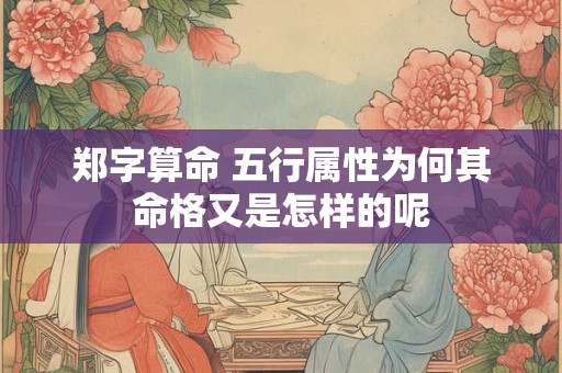 郑字算命 五行属性为何其命格又是怎样的呢