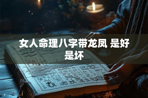 女人命理八字带龙凤 是好是坏