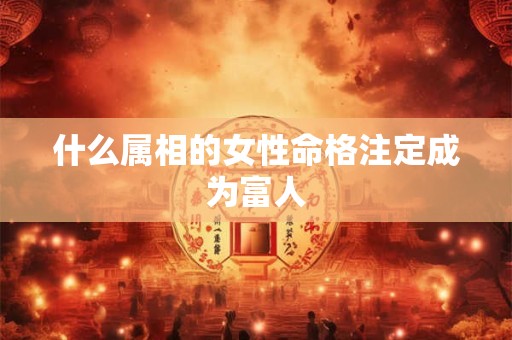 什么属相的女性命格注定成为富人